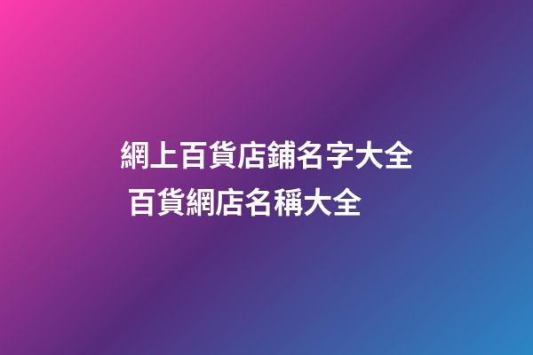 網上百貨店鋪名字大全 百貨網店名稱大全-第1張-店鋪起名-玄機派